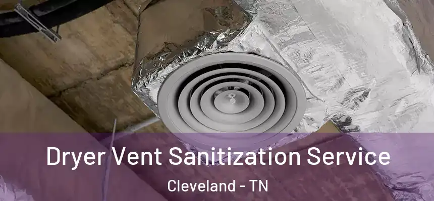 Dryer Vent Sanitization Service Cleveland - TN