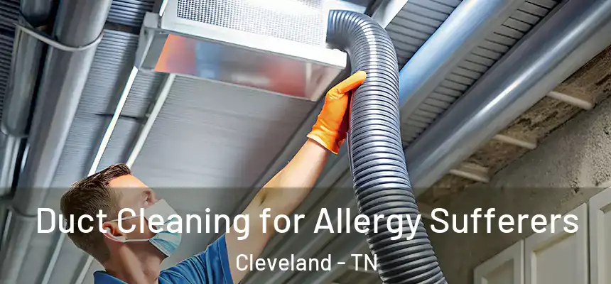  Duct Cleaning for Allergy Sufferers Cleveland - TN