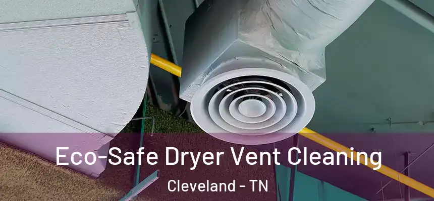  Eco-Safe Dryer Vent Cleaning Cleveland - TN