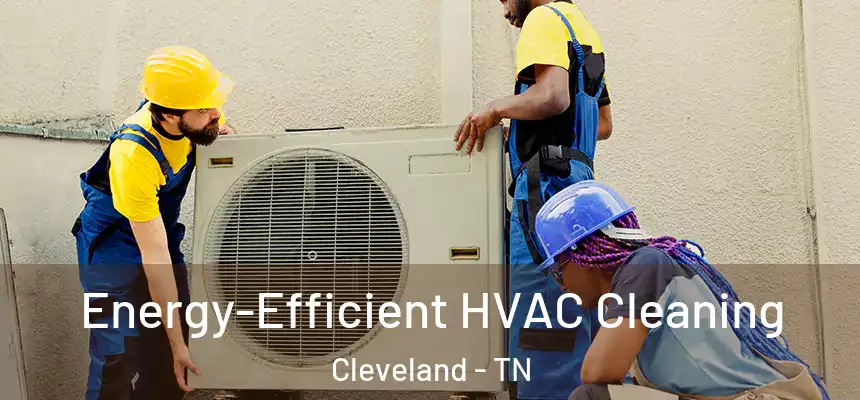 Energy-Efficient HVAC Cleaning Cleveland - TN