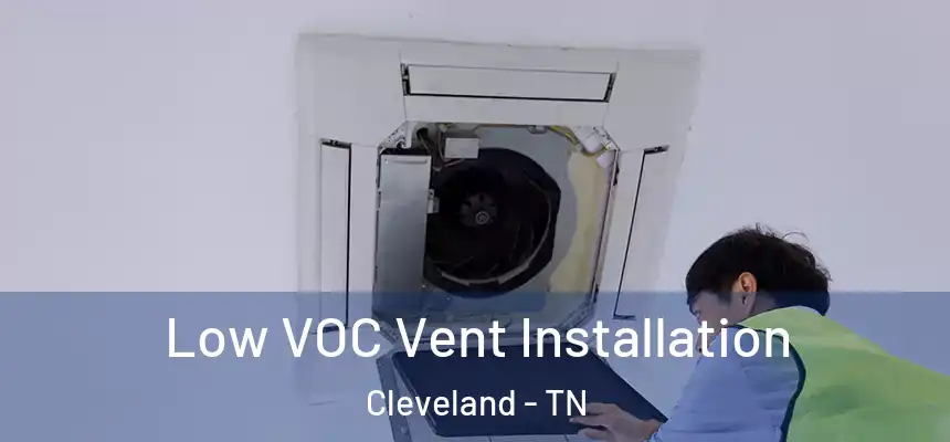 Low VOC Vent Installation Cleveland - TN