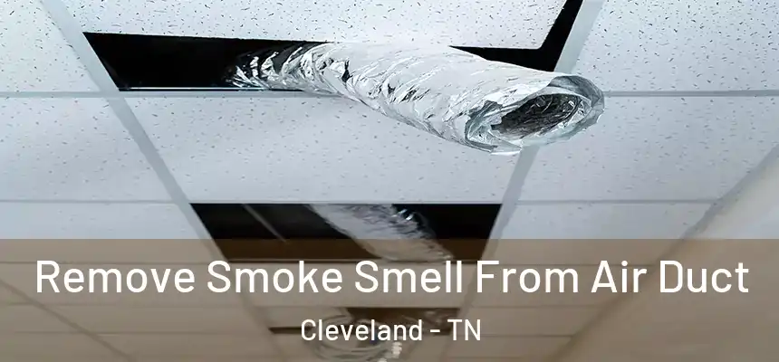  Remove Smoke Smell From Air Duct Cleveland - TN