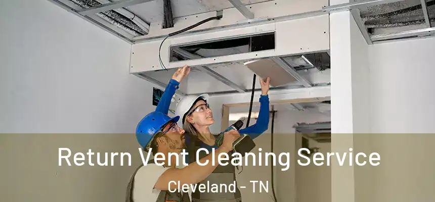  Return Vent Cleaning Service Cleveland - TN